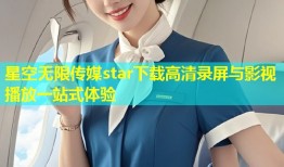 星空无限传媒star下载高清录屏与影视播放一站式体验