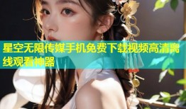 星空无限传媒手机免费下载视频高清离线观看神器