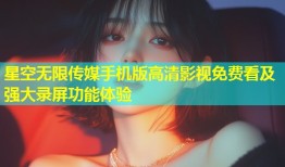 星空无限传媒手机版高清影视免费看及强大录屏功能体验