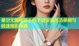 星空无限传媒手机下载安装高清录屏与极速观影神器