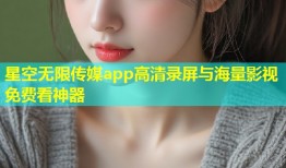星空无限传媒app高清录屏与海量影视免费看神器
