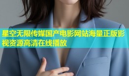 星空无限传媒国产电影网站海量正版影视资源高清在线播放