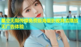 星空无限传媒免费版海量影视高清播放无广告体验