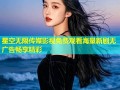 星空无限传媒影视免费观看海量新剧无广告畅享精彩