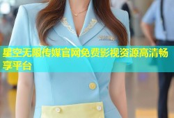 星空无限传媒官网免费影视资源高清畅享平台