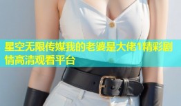 星空无限传媒我的老婆是大佬1精彩剧情高清观看平台
