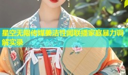 星空无限传媒姜洁性闻联播家庭暴力调解实录