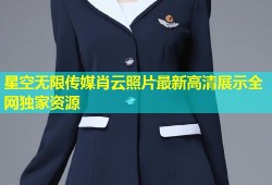 星空无限传媒肖云照片最新高清展示全网独家资源