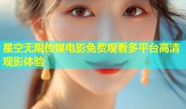 星空无限传媒电影免费观看多平台高清观影体验
