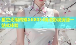 星空无限传媒XK8034高清影视资源一站式体验