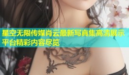 星空无限传媒肖云最新写真集高清展示平台精彩内容尽览