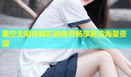 星空无限传媒影视免费畅享高清海量资源