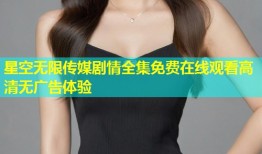 星空无限传媒剧情全集免费在线观看高清无广告体验