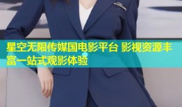 星空无限传媒国电影平台 影视资源丰富一站式观影体验