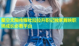 星空无限传媒杜拉拉升职记独家首映职场成长必看平台