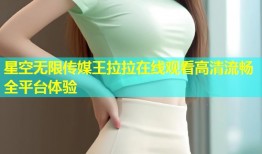 星空无限传媒王拉拉在线观看高清流畅全平台体验