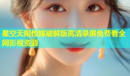 星空无限传媒破解版高清录屏免费看全网影视资源