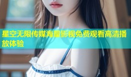 星空无限传媒海量影视免费观看高清播放体验