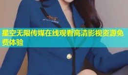 星空无限传媒在线观看高清影视资源免费体验