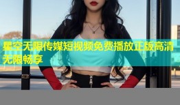星空无限传媒短视频免费播放正版高清无限畅享