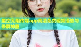 星空无限传媒app高清免费视频播放与录屏神器
