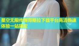 星空无限传媒哥斯拉下载平台高清极速体验一站搞定