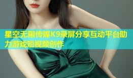 星空无限传媒K9录屏分享互动平台助力游戏短视频创作