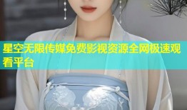 星空无限传媒免费影视资源全网极速观看平台