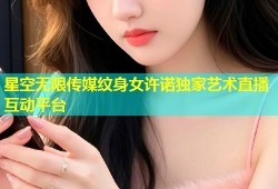 星空无限传媒纹身女许诺独家艺术直播互动平台