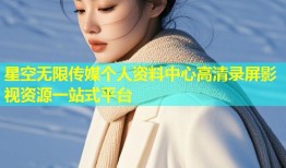 星空无限传媒个人资料中心高清录屏影视资源一站式平台