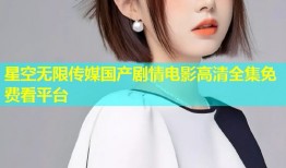星空无限传媒国产剧情电影高清全集免费看平台