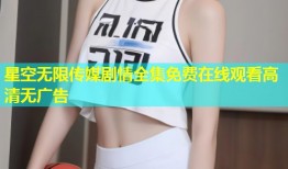 星空无限传媒剧情全集免费在线观看高清无广告