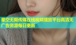 星空无限传媒在线视频播放平台高清无广告资源每日更新
