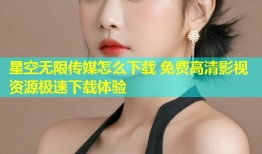 星空无限传媒怎么下载 免费高清影视资源极速下载体验