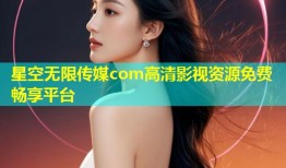 星空无限传媒com高清影视资源免费畅享平台