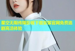 星空无限传媒影视下载安装官网免费追剧高清体验