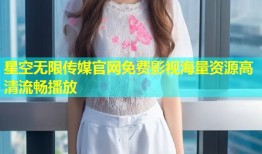 星空无限传媒官网免费影视海量资源高清流畅播放