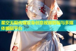 星空无限传媒纹身创意视频剪辑与多媒体编辑平台