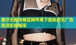 星空无限传媒官网苹果下载免费无广告高清影视畅享