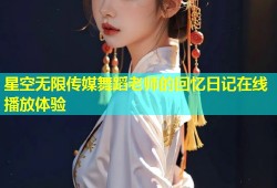 星空无限传媒舞蹈老师的回忆日记在线播放体验