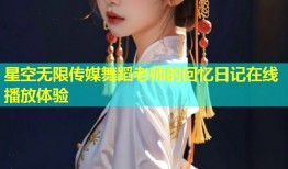 星空无限传媒舞蹈老师的回忆日记在线播放体验