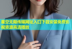 星空无限传媒网址入口下载安装免费影视资源高清播放