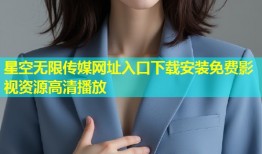 星空无限传媒网址入口下载安装免费影视资源高清播放