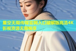 星空无限传媒官网入口破解版高清4K影视资源无限畅享