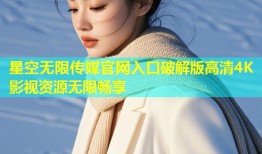 星空无限传媒官网入口破解版高清4K影视资源无限畅享