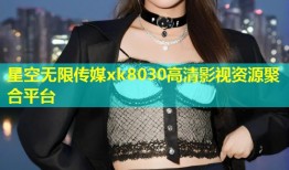 星空无限传媒xk8030高清影视资源聚合平台