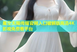 星空无限传媒官网入口破解版高清4K影视免费看平台