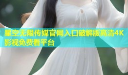 星空无限传媒官网入口破解版高清4K影视免费看平台