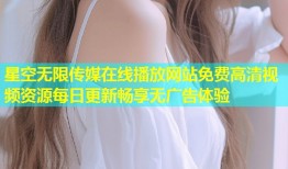 星空无限传媒在线播放网站免费高清视频资源每日更新畅享无广告体验