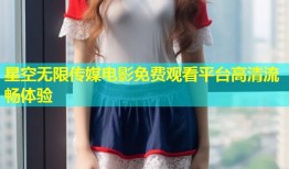 星空无限传媒电影免费观看平台高清流畅体验